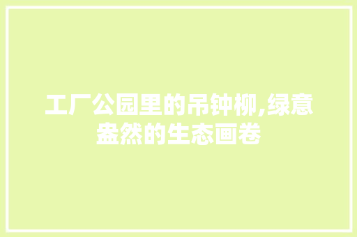 工厂公园里的吊钟柳,绿意盎然的生态画卷
