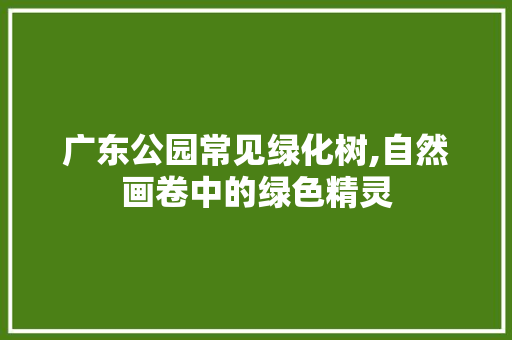 广东公园常见绿化树,自然画卷中的绿色精灵