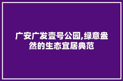 广安广发壹号公园,绿意盎然的生态宜居典范