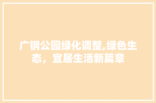 广钢公园绿化调整,绿色生态，宜居生活新篇章