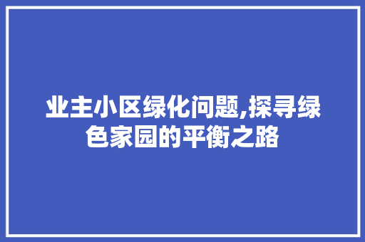 业主小区绿化问题,探寻绿色家园的平衡之路 园艺知识