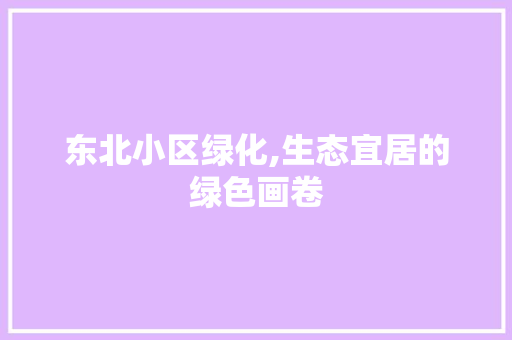 东北小区绿化,生态宜居的绿色画卷 树木