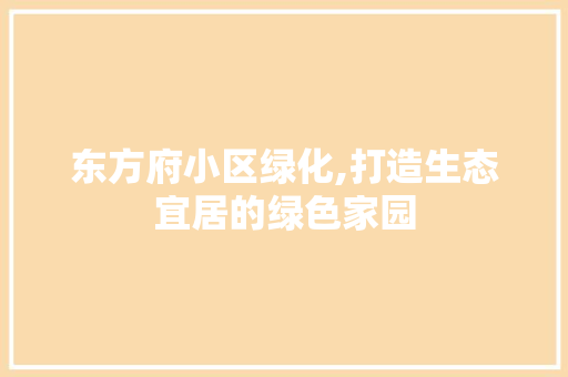 东方府小区绿化,打造生态宜居的绿色家园
