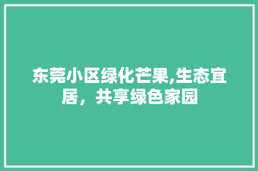 东莞小区绿化芒果,生态宜居，共享绿色家园