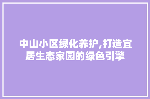 中山小区绿化养护,打造宜居生态家园的绿色引擎