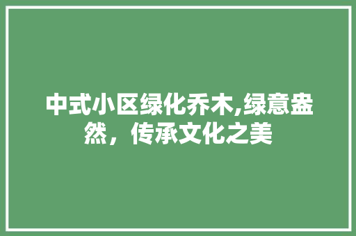 中式小区绿化乔木,绿意盎然，传承文化之美