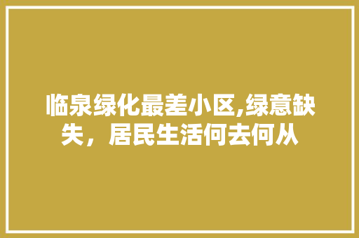 临泉绿化最差小区,绿意缺失，居民生活何去何从 修剪技巧