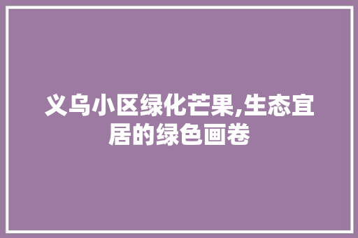 义乌小区绿化芒果,生态宜居的绿色画卷