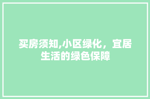 买房须知,小区绿化，宜居生活的绿色保障 土壤选择