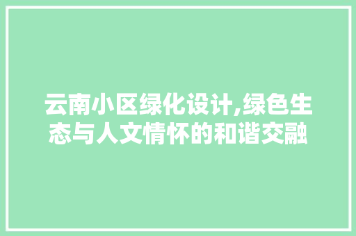 云南小区绿化设计,绿色生态与人文情怀的和谐交融