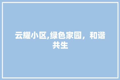 云耀小区,绿色家园，和谐共生