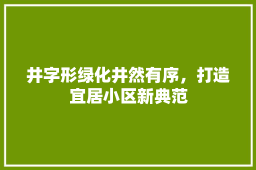 井字形绿化井然有序，打造宜居小区新典范