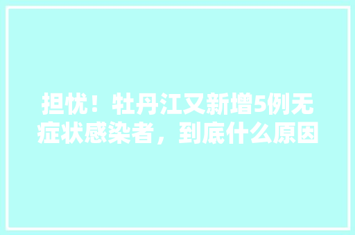 担忧！牡丹江又新增5例无症状感染者，到底什么原因呢，西欧兰植物怎么养护的好呢。