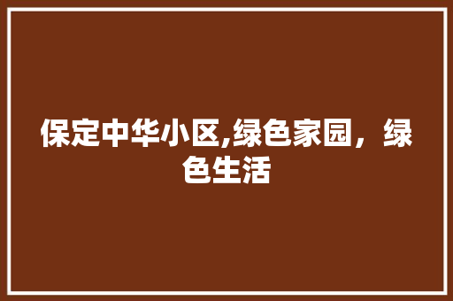 保定中华小区,绿色家园，绿色生活