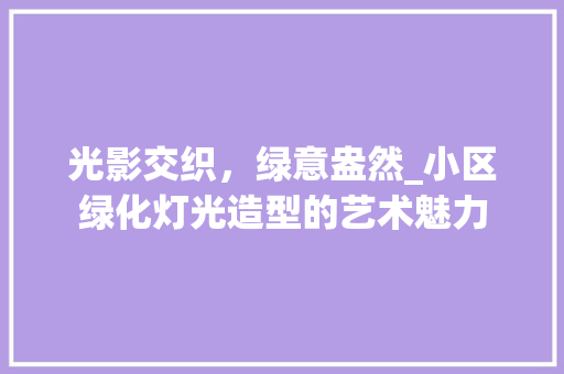 光影交织，绿意盎然_小区绿化灯光造型的艺术魅力