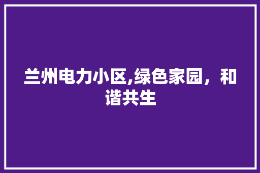 兰州电力小区,绿色家园，和谐共生