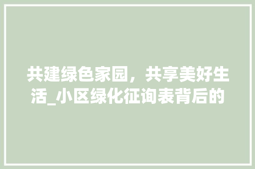 共建绿色家园，共享美好生活_小区绿化征询表背后的思考