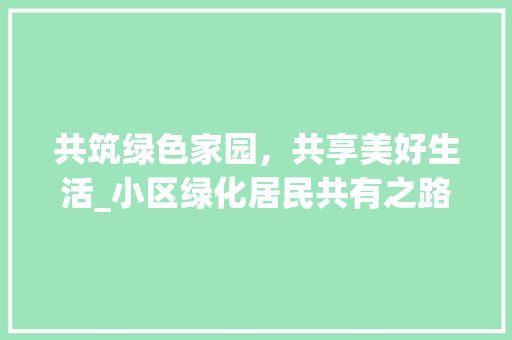 共筑绿色家园，共享美好生活_小区绿化居民共有之路 观叶植物