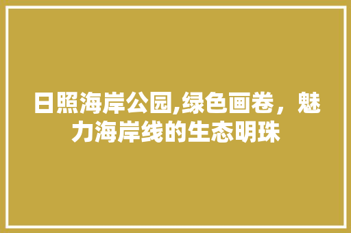 日照海岸公园,绿色画卷，魅力海岸线的生态明珠