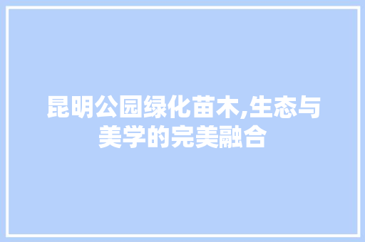 昆明公园绿化苗木,生态与美学的完美融合
