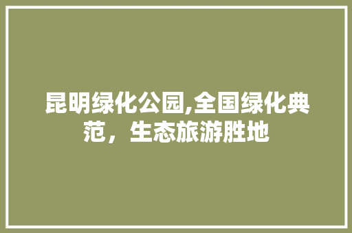 昆明绿化公园,全国绿化典范，生态旅游胜地