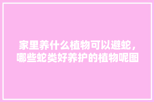 家里养什么植物可以避蛇，哪些蛇类好养护的植物呢图片。