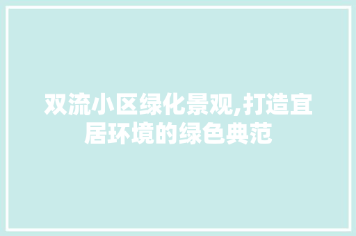 双流小区绿化景观,打造宜居环境的绿色典范