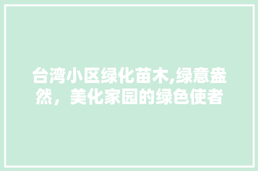 台湾小区绿化苗木,绿意盎然，美化家园的绿色使者