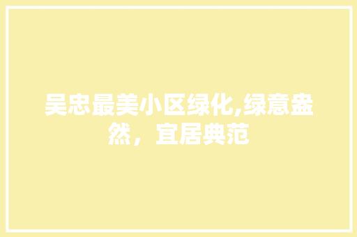 吴忠最美小区绿化,绿意盎然，宜居典范