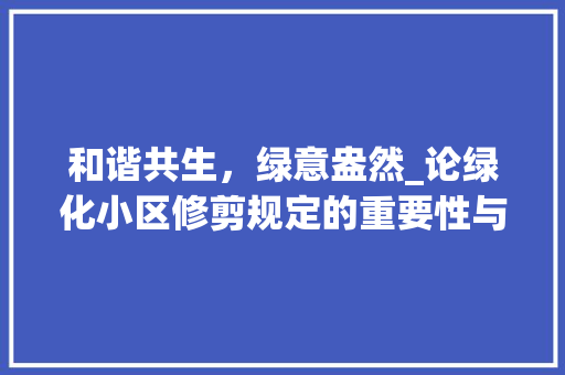 和谐共生，绿意盎然_论绿化小区修剪规定的重要性与实施步骤 爬藤植物