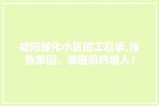 咸阳绿化小区招工启事,绿色家园，诚邀您的加入！