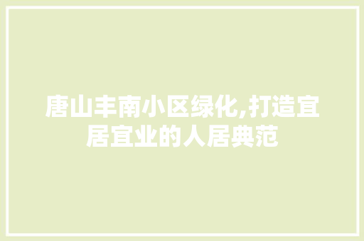 唐山丰南小区绿化,打造宜居宜业的人居典范