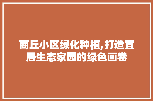 商丘小区绿化种植,打造宜居生态家园的绿色画卷