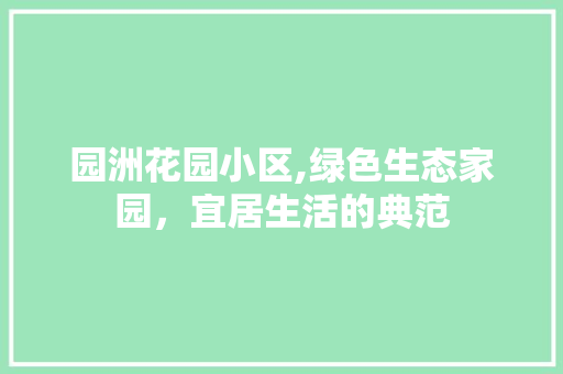 园洲花园小区,绿色生态家园，宜居生活的典范 灌溉方法
