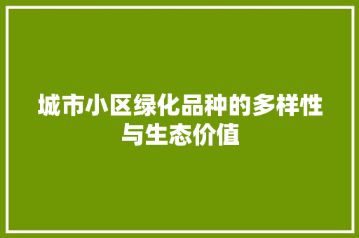 城市小区绿化品种的多样性与生态价值 园艺知识