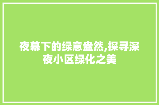 夜幕下的绿意盎然,探寻深夜小区绿化之美