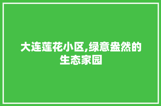 大连莲花小区,绿意盎然的生态家园