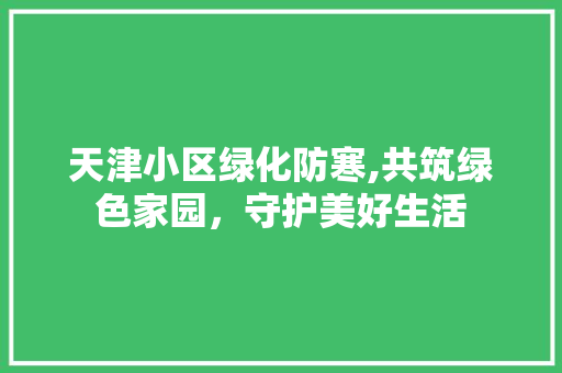 天津小区绿化防寒,共筑绿色家园，守护美好生活