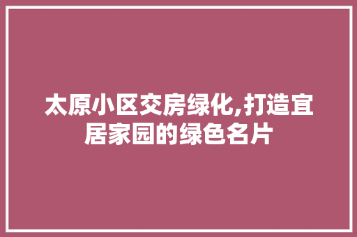 太原小区交房绿化,打造宜居家园的绿色名片