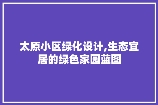 太原小区绿化设计,生态宜居的绿色家园蓝图