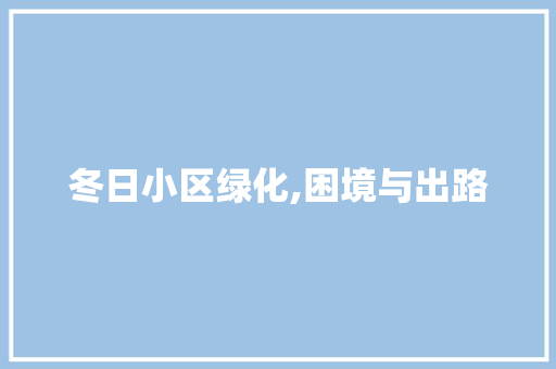 冬日小区绿化,困境与出路