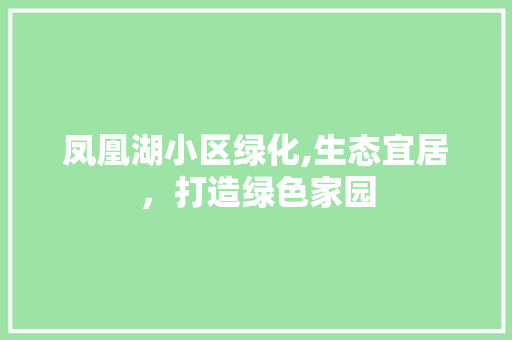 凤凰湖小区绿化,生态宜居，打造绿色家园