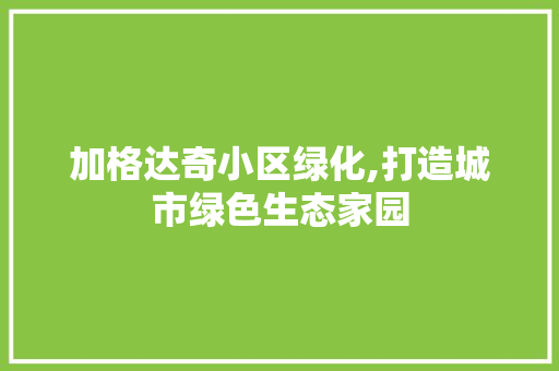 加格达奇小区绿化,打造城市绿色生态家园