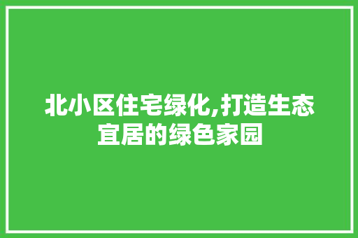 北小区住宅绿化,打造生态宜居的绿色家园