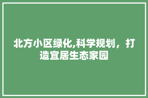 北方小区绿化,科学规划，打造宜居生态家园 树木