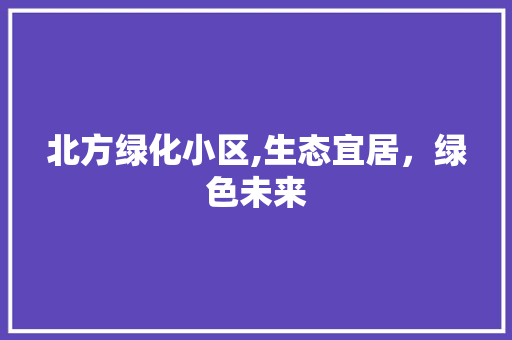 北方绿化小区,生态宜居，绿色未来 树木