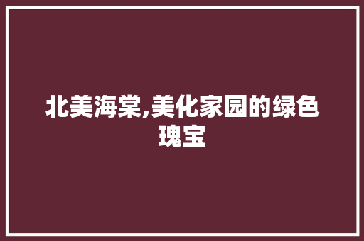 北美海棠,美化家园的绿色瑰宝
