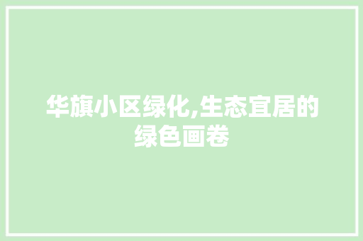 华旗小区绿化,生态宜居的绿色画卷
