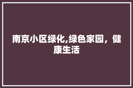南京小区绿化,绿色家园，健康生活 土壤选择