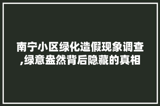 南宁小区绿化造假现象调查,绿意盎然背后隐藏的真相 植物分类